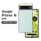 Google pixel 6Pro ケース スマホカバー 衝撃に強い 軽量 ソフト 高透明度 スマホ保護ケース 装着簡単 黄変防止 変形しにくい 360度 全面保護 擦り傷防止 TPU素材 シンプル 防水防滴 送料無料