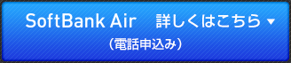 SoftBank Air　詳しくはこちら（電話申込み）