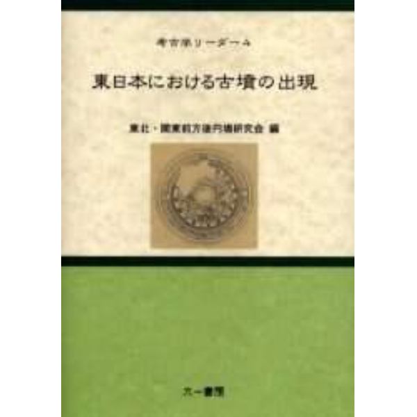 東日本における古墳の出現　第９回東北・関東前方後円墳研究会研究大会《シンポジウム》東日本における古墳出現について開催記録