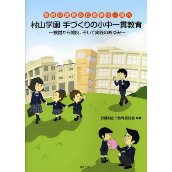 村山学園手づくりの小中一貫教育　検討から開校、そして実践のあゆみ　教師の連携から指導の一貫へ