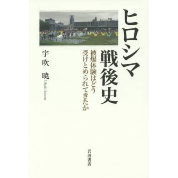 ヒロシマ戦後史　被爆体験はどう受けとめられてきたか