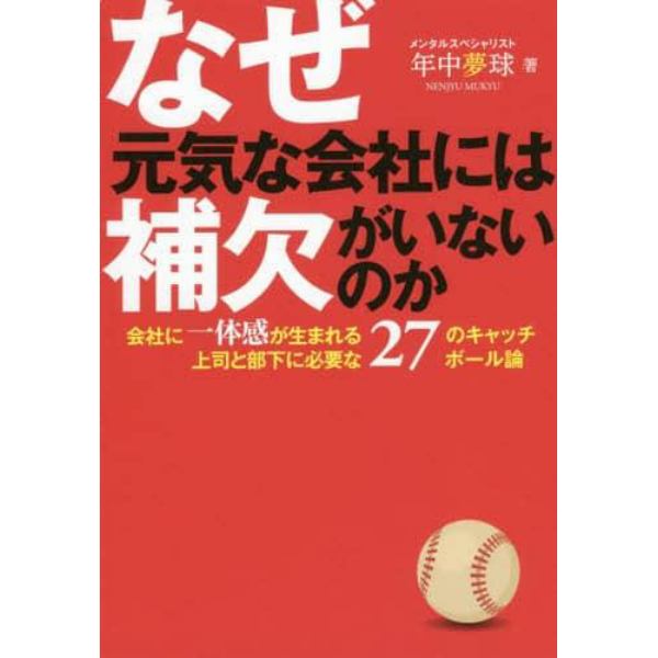 なぜ元気な会社には補欠がいないのか　会社に一体感が生まれる上司と部下に必要な２７のキャッチボール論