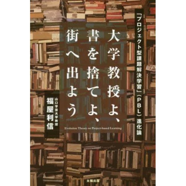 大学教授よ、書を捨てよ、街へ出よう　「プロジェクト型課題解決学習」〈ＰＢＬ〉進化論