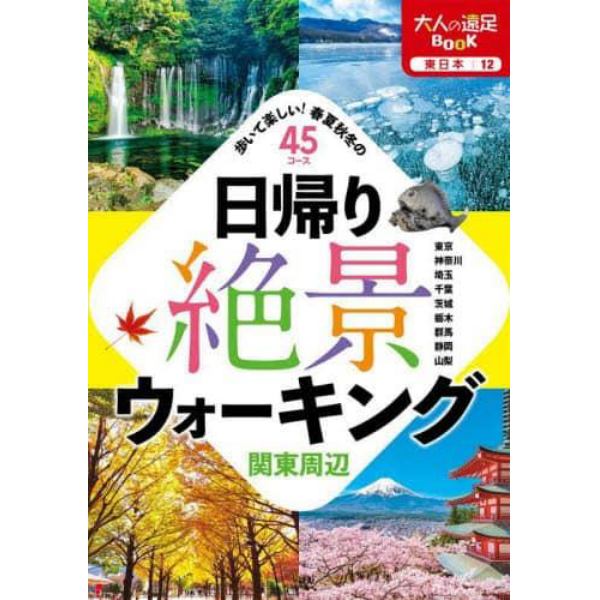 日帰り絶景ウォーキング関東周辺　歩いて楽しい！春夏秋冬の４５コース