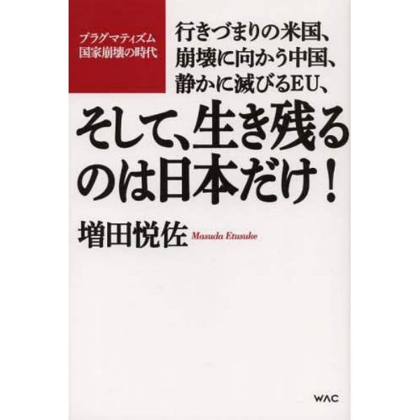 そして、生き残るのは日本だけ！　行きづまりの米国、崩壊に向かう中国、静かに滅びるＥＵ、　プラグマティズム国家崩壊の時代