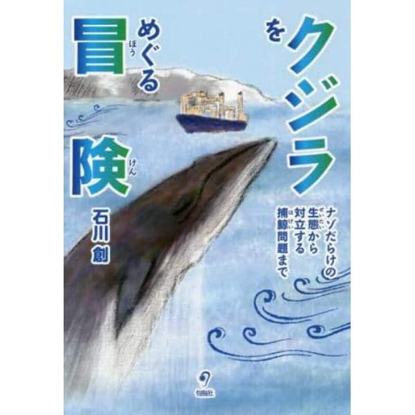 クジラをめぐる冒険　ナゾだらけの生態から対立する捕鯨問題まで