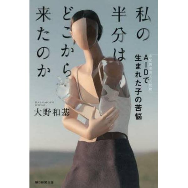 私の半分はどこから来たのか　ＡＩＤ〈非配偶者間人工授精〉で生まれた子の苦悩