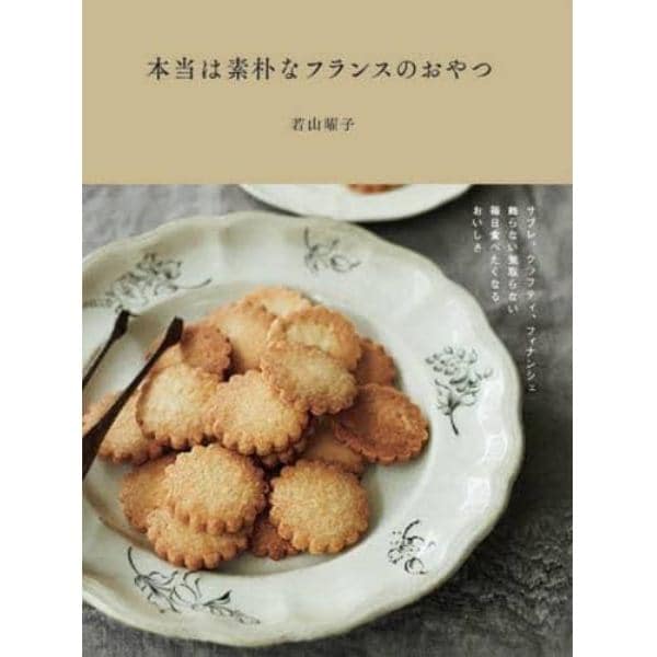 本当は素朴なフランスのおやつ　サブレ、クラフティ、フィナンシェ飾らない気取らない、毎日食べたくなるおいしさ