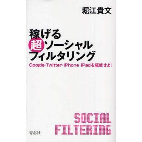 稼げる超ソーシャルフィルタリング　Ｇｏｏｇｌｅ・Ｔｗｉｔｔｅｒ・ｉＰｈｏｎｅ・ｉＰａｄを駆使せよ！