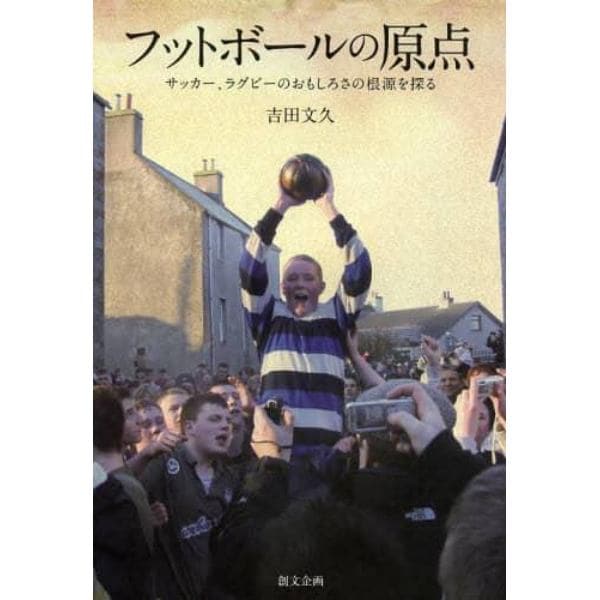 フットボールの原点　サッカー、ラグビーのおもしろさの根源を探る