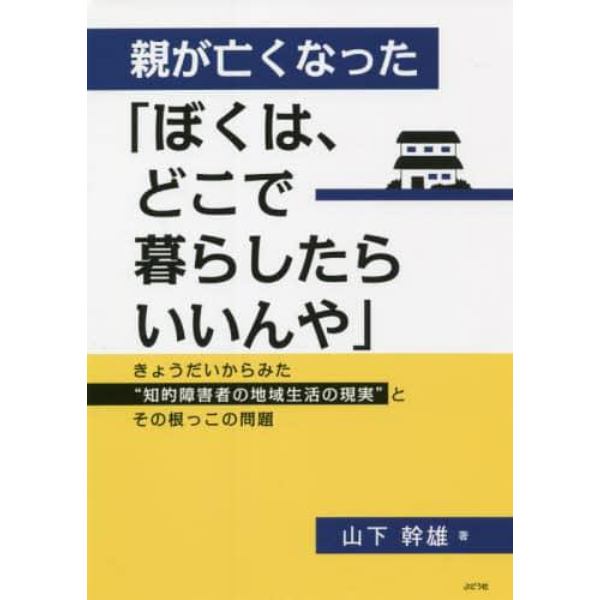 親が亡くなった「ぼくは、どこで暮らしたらいいんや」　きょうだいからみた“知的障害者の地域生活の現実”とその根っこの問題