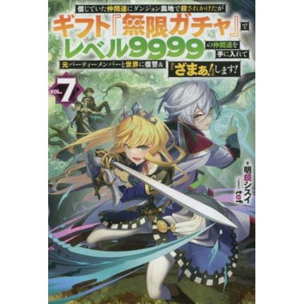 信じていた仲間達にダンジョン奥地で殺されかけたがギフト『無限ガチャ』でレベル９９９９の仲間達を手に入れて元パーティーメンバーと世界に復讐＆『ざまぁ！』します！　ＶＯＬ．７