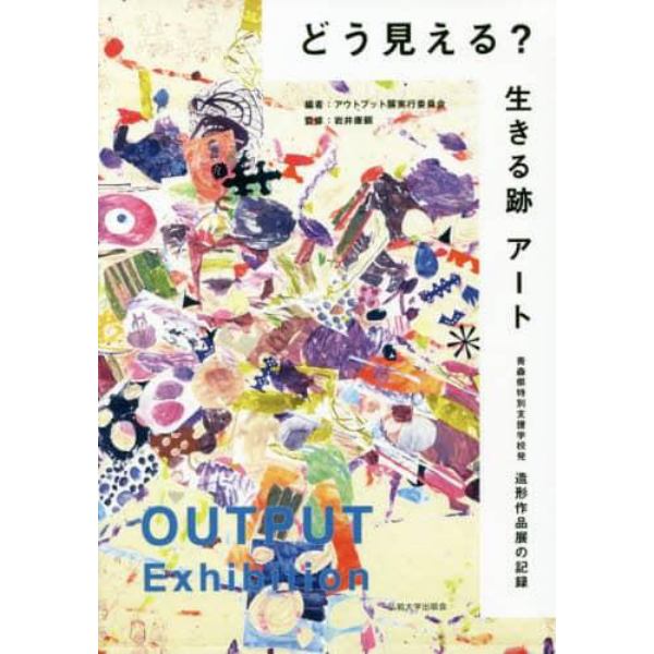 どう見える？生きる跡アート　青森県特別支援学校発造形作品展の記録