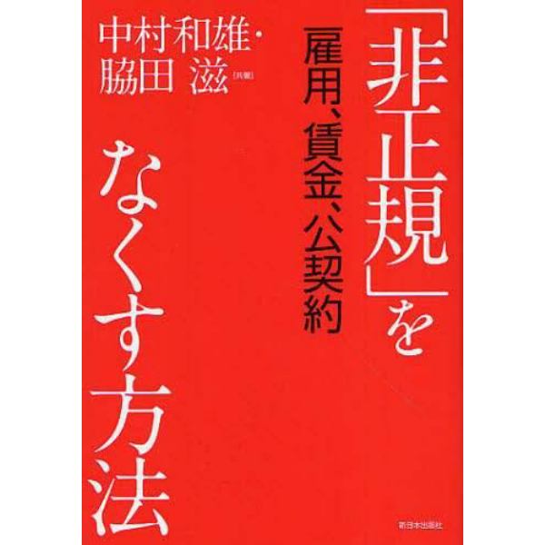 「非正規」をなくす方法　雇用、賃金、公契約