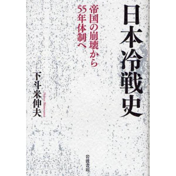 日本冷戦史　帝国の崩壊から５５年体制へ