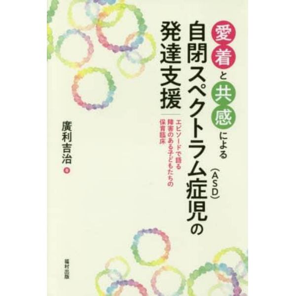 愛着と共感による自閉スペクトラム症〈ＡＳＤ〉児の発達支援　エピソードで語る障害のある子どもたちの保育臨床