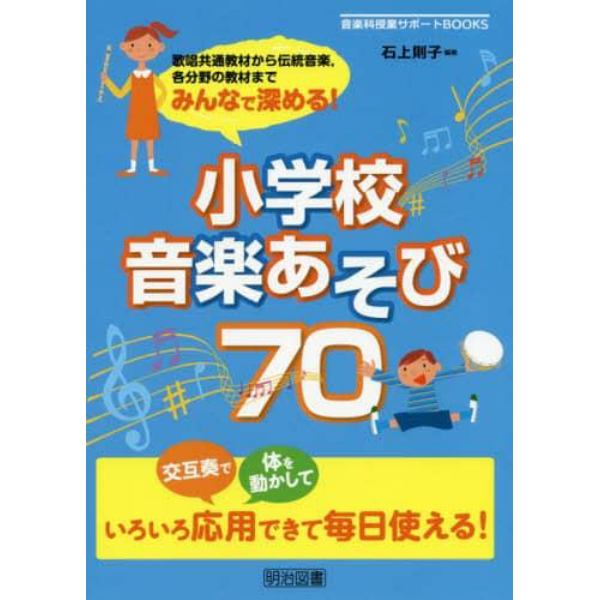 みんなで深める！小学校音楽あそび７０　歌唱共通教材から伝統音楽，各分野の教材まで