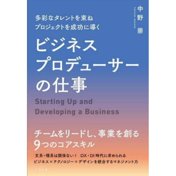 ビジネスプロデューサーの仕事　多彩なタレントを束ねプロジェクトを成功に導く　Ｓｔａｒｔｉｎｇ　Ｕｐ　ａｎｄ　Ｄｅｖｅｌｏｐｉｎｇ　ａ　Ｂｕｓｉｎｅｓｓ