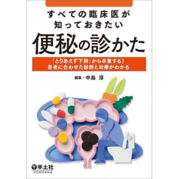 すべての臨床医が知っておきたい便秘の診かた　「とりあえず下剤」から卒業する！患者に合わせた診断と治療がわかる