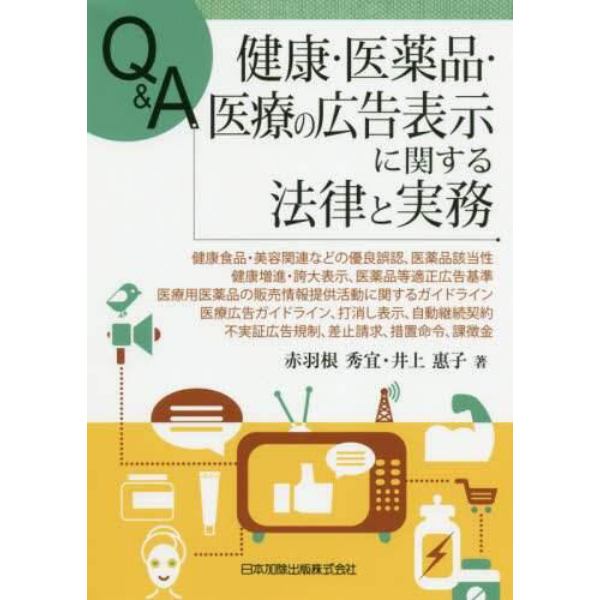 Ｑ＆Ａ健康・医薬品・医療の広告表示に関する法律と実務　健康食品・美容関連などの優良誤認，医薬品該当性，健康増進・誇大表示，医薬品等適正広告基準，医療用医薬品の販売情報提供活動に関するガイドライン，医療広告ガイドライン，打消し表示，自動継続契約，不実証広告規