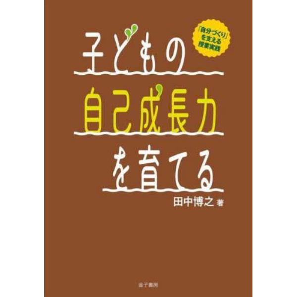 子どもの自己成長力を育てる　「自分づくり」を支える授業実践