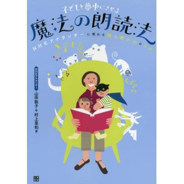 子どもを夢中にさせる魔法の朗読法　ＮＨＫアナウンサーに教わる「読み聞かせ」のコツ