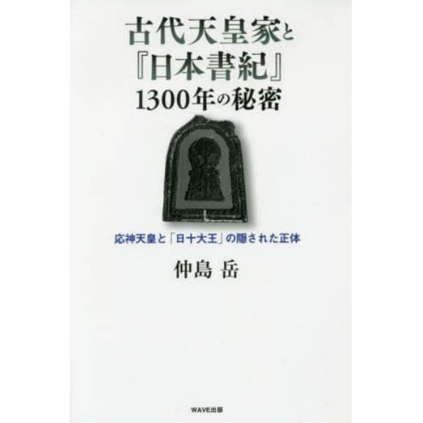 古代天皇家と『日本書記』１３００年の秘密　応神天皇と「日十大王」の隠された正体