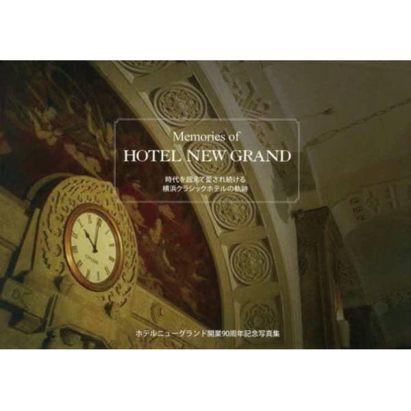 Ｍｅｍｏｒｉｅｓ　ｏｆ　ＨＯＴＥＬ　ＮＥＷ　ＧＲＡＮＤ　時代を超えて愛され続ける横浜クラシックホテルの軌跡　ホテルニューグランド開業９０周年記念写真集