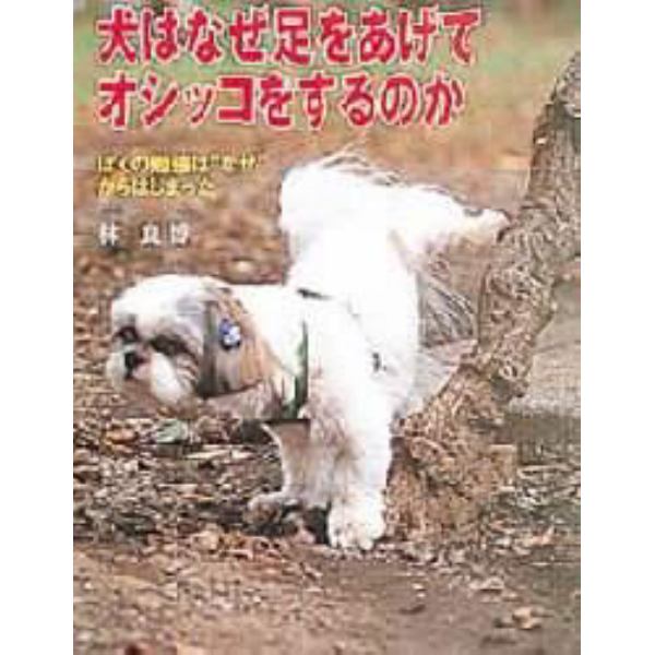 犬はなぜ足をあげてオシッコをするのか　ぼくの勉強は“なぜ”からはじまった