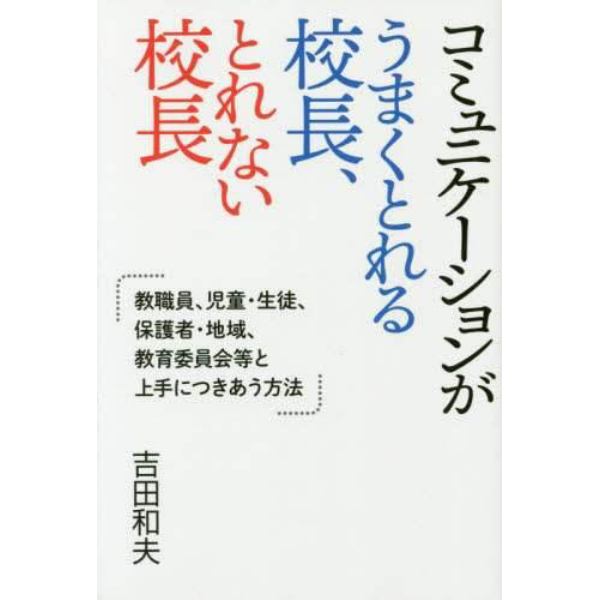 コミュニケーションがうまくとれる校長、とれない校長　教職員、児童・生徒、保護者・地域、教育委員会等と上手につきあう方法