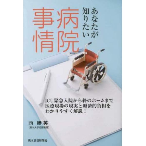 あなたが知りたい病院事情　ＩＣＵ緊急入院から終のホームまで医療現場の現実と経済的負担をわかりやすく解説！