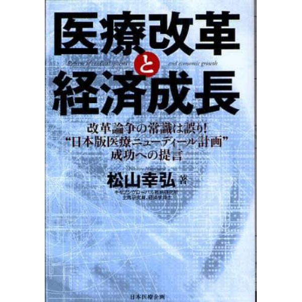 医療改革と経済成長　改革論争の常識は誤り！“日本版医療ニューディール計画”成功への提言