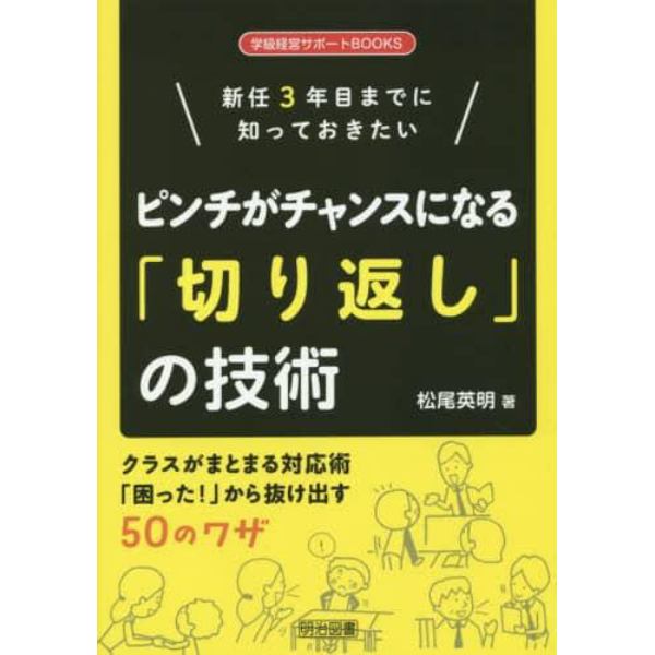 新任３年目までに知っておきたいピンチがチャンスになる「切り返し」の技術　クラスがまとまる対応術「困った！」から抜け出す５０のワザ