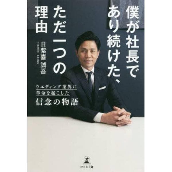 僕が社長であり続けた、ただ一つの理由　ウエディング業界に革命を起こした信念の物語