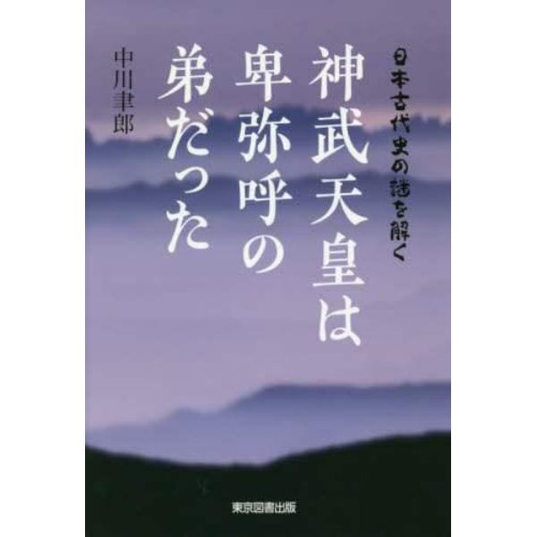 神武天皇は卑弥呼の弟だった　日本古代史の謎を解く