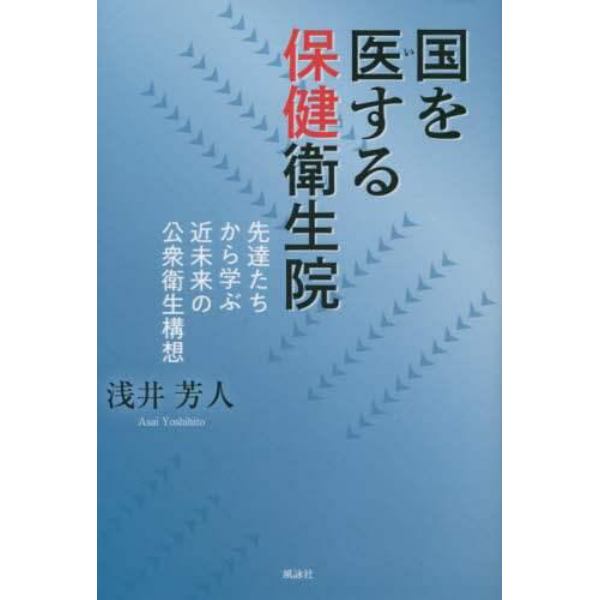 国を医する保健衛生院　先達たちから学ぶ近未来の公衆衛生構想