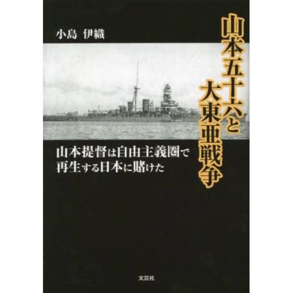 山本五十六と大東亜戦争　山本提督は自由主義圏で再生する日本に賭けた