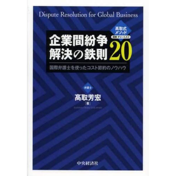 企業間紛争解決の鉄則２０　国際弁護士を使ったコスト節約のノウハウ　高取式メソッド図解・チャート入り