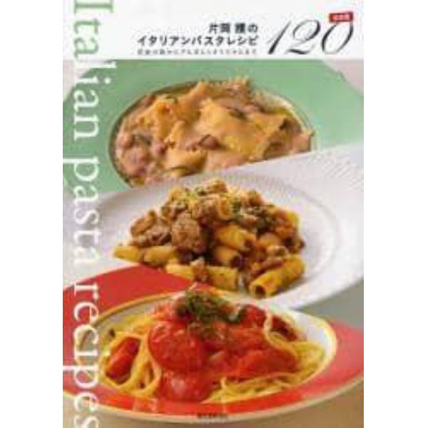 片岡護のイタリアンパスタレシピ決定版１２０　伝統の味からアルポルトオリジナルまで