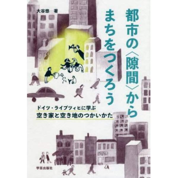 都市の〈隙間〉からまちをつくろう　ドイツ・ライプツィヒに学ぶ空き家と空き地のつかいかた