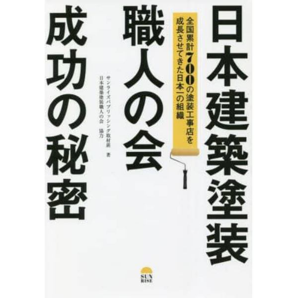 日本建築塗装職人の会成功の秘密　全国累計７００の塗装工事店を成長させてきた日本一の組織