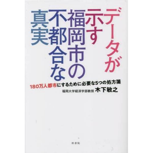 データが示す福岡市の不都合な真実　１８０万人都市にするために必要な５つの処方箋