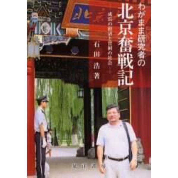 わがまま研究者の北京奮戦記　成長の経済と貧困の社会　Ｉ　ｈｅａｒ　Ｐｅｋｉｎｇ　ｓｉｎｇｉｎｇ