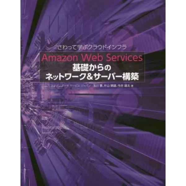 Ａｍａｚｏｎ　Ｗｅｂ　Ｓｅｒｖｉｃｅｓ基礎からのネットワーク＆サーバー構築　さわって学ぶクラウドインフラ