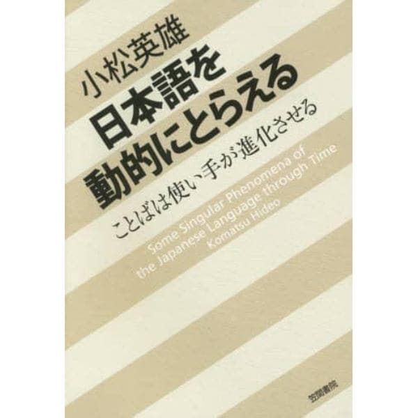 日本語を動的にとらえる　ことばは使い手が進化させる　Ｓｏｍｅ　Ｓｉｎｇｕｌａｒ　Ｐｈｅｎｏｍｅｎａ　ｏｆ　ｔｈｅ　Ｊａｐａｎｅｓｅ　Ｌａｎｇｕａｇｅ　ｔｈｒｏｕｇｈ　Ｔｉｍｅ