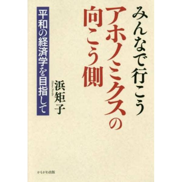 みんなで行こうアホノミクスの向こう側　平和の経済学を目指して