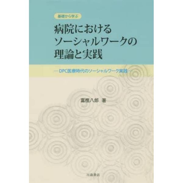 基礎から学ぶ病院におけるソーシャルワークの理論と実践　ＤＰＣ医療時代のソーシャルワーク実践