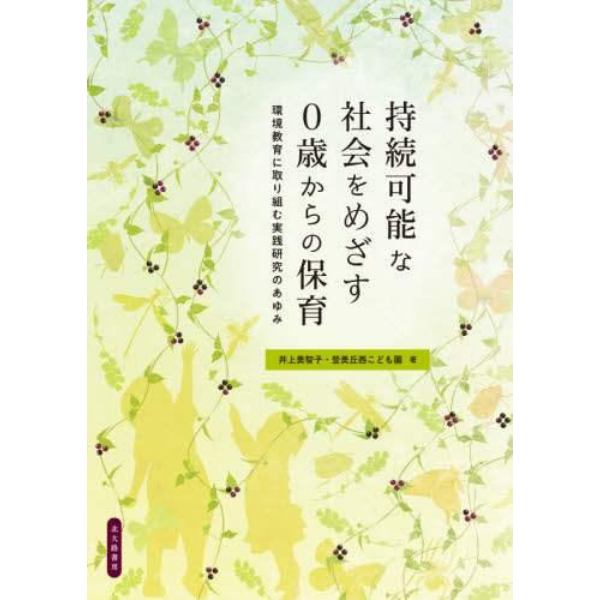 持続可能な社会をめざす０歳からの保育　環境教育に取り組む実践研究のあゆみ