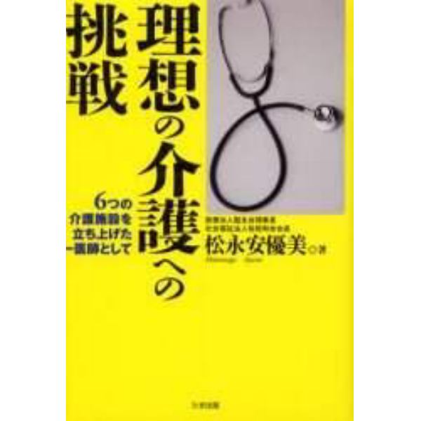 理想の介護への挑戦　６つの介護施設を立ち上げた一医師として