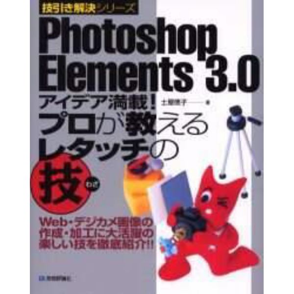 Ｐｈｏｔｏｓｈｏｐ　Ｅｌｅｍｅｎｔｓ　３．０アイデア満載！プロが教えるレタッチの技　Ｗｅｂ・デジカメ画像の作成・加工に大活躍の楽しい技を徹底紹介！！